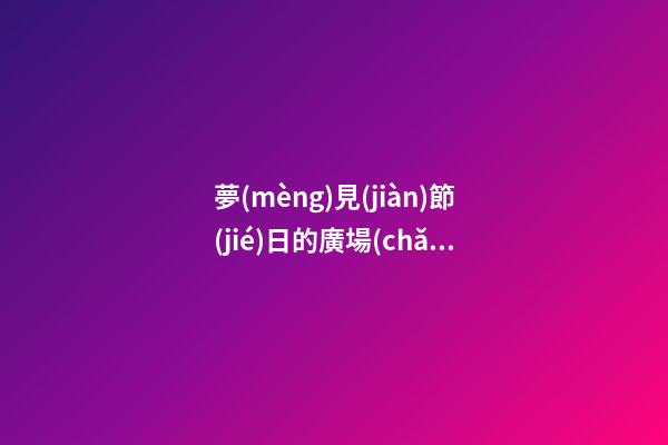 夢(mèng)見(jiàn)節(jié)日的廣場(chǎng)　周公解夢(mèng)之夢(mèng)到節(jié)日的廣場(chǎng)